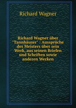 Richard Wagner ber "Tannhuser" : Aussprche des Meisters ber sein Werk, aus seinen Briefen und Schriften sowie anderen Werken