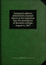 Inaugural address delivered by Samuel Harris at his induction into the presidency of Bowdoin college, August 6, 1867