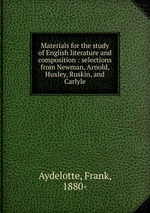 Materials for the study of English literature and composition : selections from Newman, Arnold, Huxley, Ruskin, and Carlyle