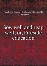 Sow well and reap well; or, Fireside education