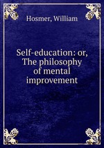 Self-education: or, The philosophy of mental improvement