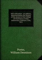 Self-cultivation : an address, delivered before the Society of the alumni of the College of Charleston at their anniversary, February 25th, 1851