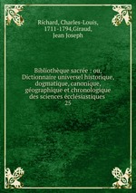 Bibliothque sacre : ou, Dictionnaire universel historique, dogmatique, canonique, gographique et chronologique des sciences cclsiastiques .. 25
