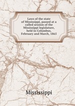 Laws of the state of Mississippi, passed at a called session of the Mississippi legislature, held in Columbus, February and March, 1865