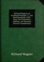 Richard Wagner an Ferdinand Praeger. 2., neu durchgesehene Aufl., hrsg. mit kritischem Anhang. von Houston Stewart Chamberlain
