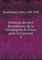 Sermons du pere Bourdaloue, de la Compagnie de Jesus, pour le Caresme. 2