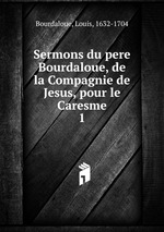 Sermons du pere Bourdaloue, de la Compagnie de Jesus, pour le Caresme. 1