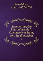 Sermons du pre Bourdalou, de la Compagnie de Jesus, pour les dimanches. 4