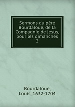Sermons du pre Bourdalou, de la Compagnie de Jesus, pour les dimanches. 3