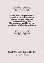 Islam, a challenge to faith : studies on the Mohammedan religion and the needs and opportunities of the Mohammedan world from the standpoint of Christian missions