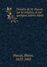 Penses de M. Pascal sur la religion, et sur quelques autres sujets