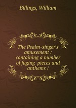 The Psalm-singer`s amusement : containing a number of fuging pieces and anthems /
