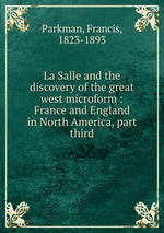 La Salle and the discovery of the great west microform : France and England in North America, part third