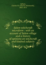 Salem witchcraft microform : with an account of Salem village and a history of opinions on witchcraft and kindred subjects