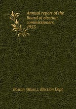 Annual report of the Board of election commissioners . 1953