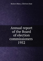 Annual report of the Board of election commissioners . 1952