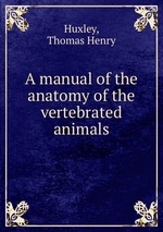 A manual of the anatomy of the vertebrated animals
