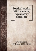 Poetical works. With memoir, explanatory notes, &c