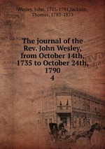 The journal of the Rev. John Wesley, from October 14th, 1735 to October 24th, 1790. 4