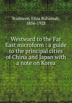 Westward to the Far East microform : a guide to the principal cities of China and Japan with a note on Korea