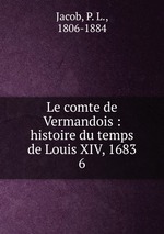 Le comte de Vermandois : histoire du temps de Louis XIV, 1683. 6