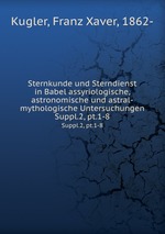 Sternkunde und Sterndienst in Babel assyriologische, astronomische und astral-mythologische Untersuchungen. Suppl.2, pt.1-8