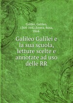 Galileo Galilei e la sua scuola, letture scelte e annotate ad uso delle RR