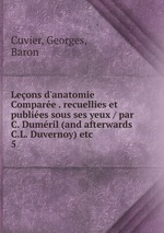 Leons d`anatomie Compare . recuellies et publies sous ses yeux / par C. Dumril (and afterwards C.L. Duvernoy) etc. 5