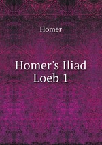 Homer`s Iliad Loeb 1