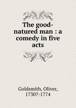 The good-natured man : a comedy in five acts