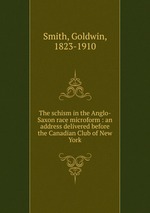 The schism in the Anglo-Saxon race microform : an address delivered before the Canadian Club of New York
