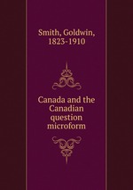 Canada and the Canadian question microform
