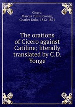 The orations of Cicero against Catiline; literally translated by C.D. Yonge