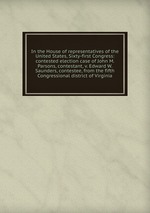 In the House of representatives of the United States, Sixty-first Congress: contested election case of John M. Parsons, contestant, v. Edward W. Saunders, contestee, from the fifth Congressional district of Virginia
