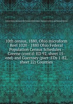10th census, 1880, Ohio microform. Reel 1020 - 1880 Ohio Federal Population Census Schedules - Greene (cont`d: ED 92, sheet 15-end) and Guernsey (part: EDs 1-82, sheet 22) Counties