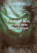 The Federalist, on the new Constitution