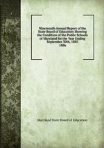 Nineteenth Annual Report of the State Board of Education Showing the Condition of the Public Schools of Maryland for the Year Ending September 30th, 1885.. 1886