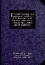 L`volution mentale chez les animaux / par George John Romanes. Suivi d`un essai posthume sur l`instinct / par Charles Darwin microforme