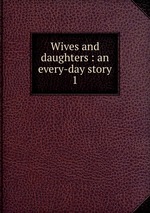Wives and daughters : an every-day story. 1