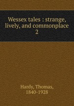 Wessex tales : strange, lively, and commonplace. 2