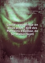 L`exil : vaudeville en deux actes ; tir des Puritains d`cosse, de Sir Walter-Scott