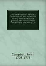 Lives of the British admirals: containing an accurate naval history from the earliest periods. The naval history continued to the year 1779. 3