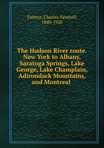 The Hudson River route. New York to Albany, Saratoga Springs, Lake George, Lake Champlain, Adirondack Mountains, and Montreal