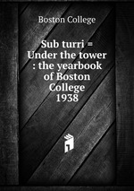 Sub turri = Under the tower : the yearbook of Boston College. 1938