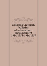 Columbia University bulletins of information : announcement. 1954/1955-1956/1957