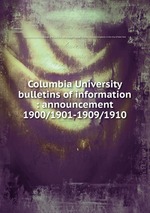 Columbia University bulletins of information : announcement. 1900/1901-1909/1910