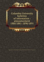 Columbia University bulletins of information : announcement. 1880/1881-1890/1891