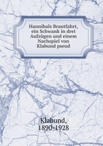 Hannibals Brautfahrt, ein Schwank in drei Aufzgen und einem Nachspiel von Klabund pseud