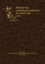 Histoire des rpubliques italiennes du moyen ge. v.16