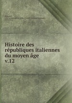 Histoire des rpubliques italiennes du moyen ge. v.12